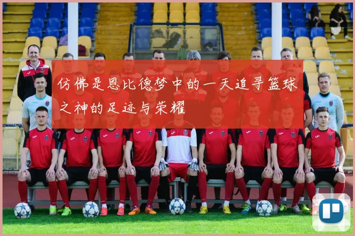 仿佛是恩比德梦中的一天追寻篮球之神的足迹与荣耀
