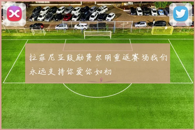拉菲尼亚鼓励费尔明重返赛场我们永远支持你爱你如初
