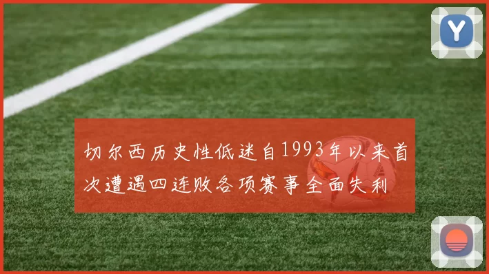 切尔西历史性低迷自1993年以来首次遭遇四连败各项赛事全面失利