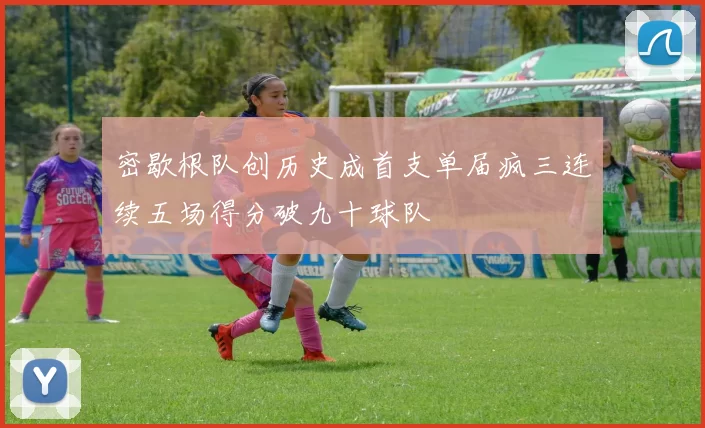 密歇根队创历史成首支单届疯三连续五场得分破九十球队