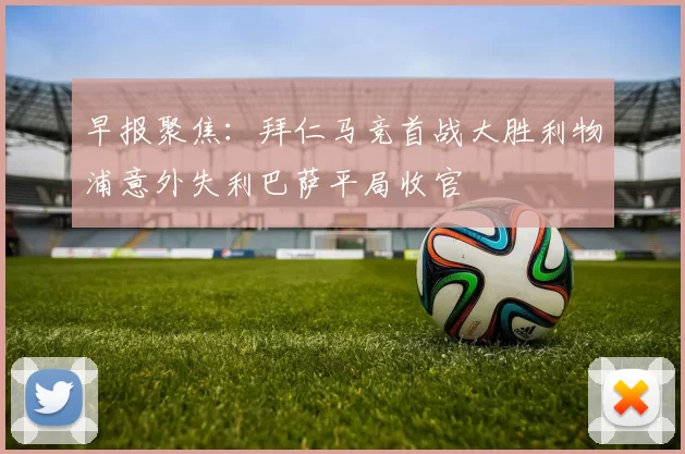 早报聚焦：拜仁马竞首战大胜利物浦意外失利巴萨平局收官