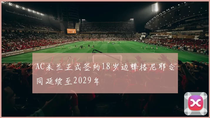 AC米兰正式签约18岁边锋格尼耶合同延续至2029年