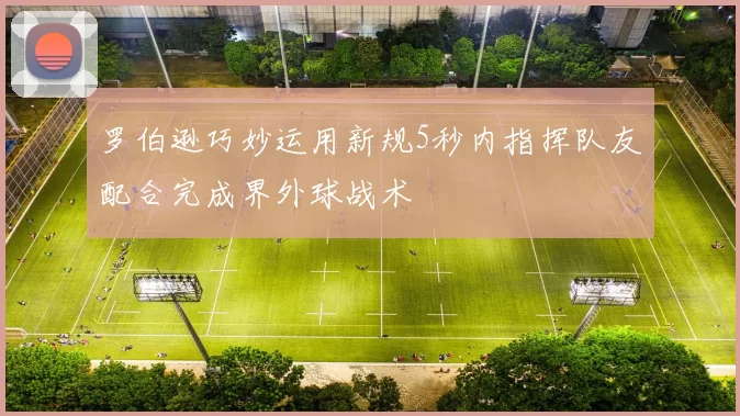 罗伯逊巧妙运用新规5秒内指挥队友配合完成界外球战术