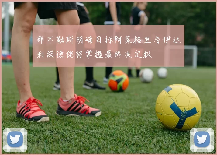 那不勒斯明确目标阿莱格里与伊达利诺德佬将掌握最终决定权