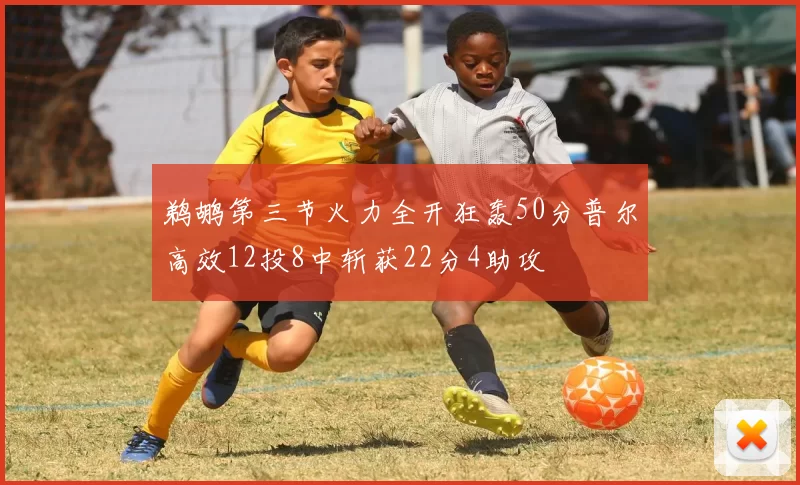 鹈鹕第三节火力全开狂轰50分普尔高效12投8中斩获22分4助攻