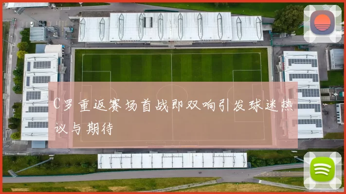 C罗重返赛场首战即双响引发球迷热议与期待